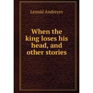  When the king loses his head, and other stories Leonid 