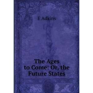 The Ages to Come Or, the Future States E Adkins  Books