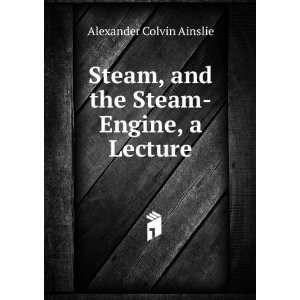   , and the Steam Engine, a Lecture Alexander Colvin Ainslie Books