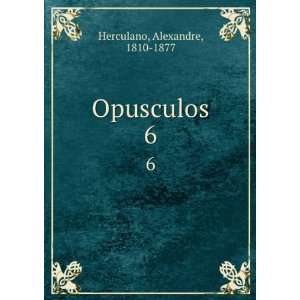  Opusculos. 6 Alexandre, 1810 1877 Herculano Books