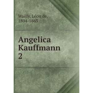  Angelica Kauffmann. 2 LÃ©on de, 1804 1863 Wailly Books