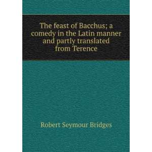 The feast of Bacchus; a comedy in the Latin manner and partly 