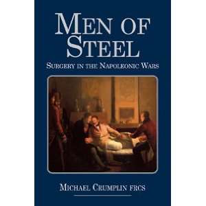  Men of Steel Surgery in the Napoleonic Wars Book 