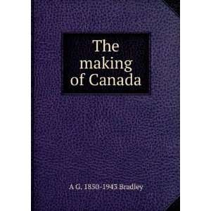  The making of Canada A G. 1850 1943 Bradley Books