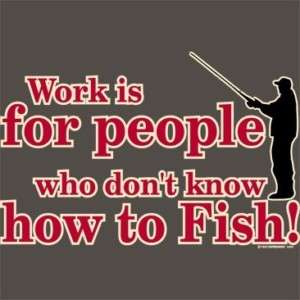 WORK IS FOR PEOPLE WHO DONT FUNNY FISHING T SHIRT S 3X  