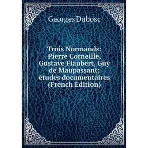 Trois Normands Pierre Corneille, Gustave Flaubert, Guy de Maupassant 
