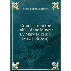  Crumbs from the table of the Muses By Mary Eugenia, (Mrs 