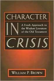 Character in Crisis A Fresh Approach to the Wisdom Literature of the 