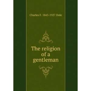    The religion of a gentleman Charles F. 1845 1927 Dole Books
