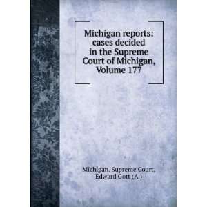   of Michigan, Volume 177 Edward Gott (A.) Michigan. Supreme Court