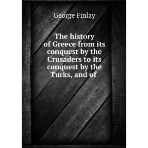   Crusaders to Its Conquest by the Turks, and of . George Finlay Books