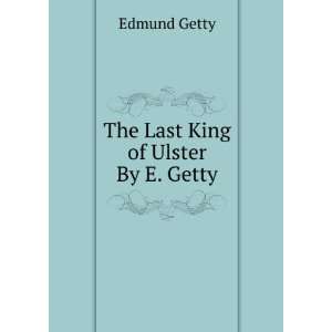  The Last King of Ulster By E. Getty. Edmund Getty Books