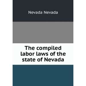   The compiled labor laws of the state of Nevada Nevada Nevada Books