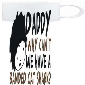  Mug White  Daddy why can`t we have a Banded Cat Shark 