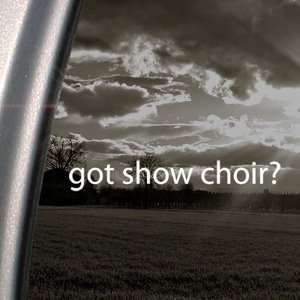 Got Show Choir? Decal Glee Club Singing Car Sticker 