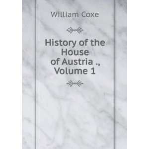  History of the House of Austria ., Volume 1 William Coxe 