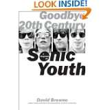Goodbye 20th Century A Biography of Sonic Youth by David Browne (May 