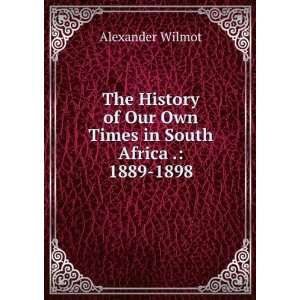  The History of Our Own Times in South Africa . 1889 1898 