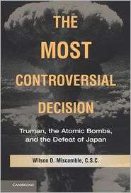 The Most Controversial Decision Truman, the Atomic Bombs, and the 