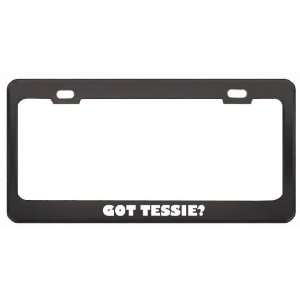 Got Tessie? Girl Name Black Metal License Plate Frame Holder Border 