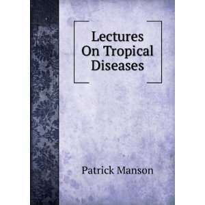  Lectures On Tropical Diseases Patrick Manson Books
