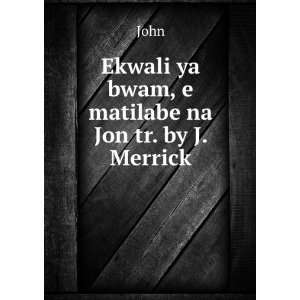   ya bwam, e matilabe na Jon tr. by J. Merrick. John  Books