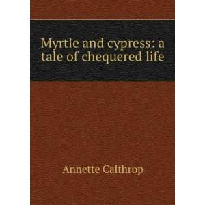 Myrtle and cypress a tale of chequered life Annette Calthrop  