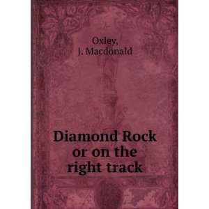    Diamond Rock or on the right track J. Macdonald Oxley Books