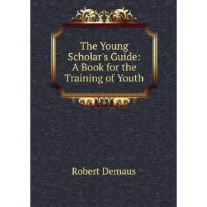   Young Scholars Guide A Book for the Training of Youth Robert Demaus