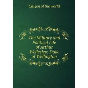  The Military and Political Life of Arthur Wellesley Duke 