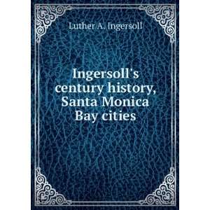 Ingersolls Century History, Santa Monica Bay Cities Prefaced with a 