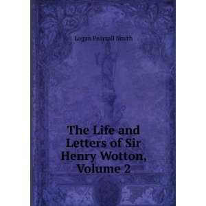   and Letters of Sir Henry Wotton, Volume 2 Logan Pearsall Smith Books