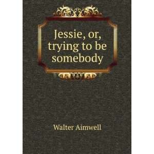  Jessie, or, trying to be somebody Walter Aimwell Books
