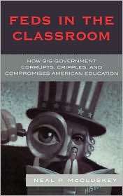 Feds in the Classroom How Big Government Corrupts, Cripples, and 