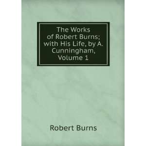   Robert Burns; with His Life, by A. Cunningham, Volume 1 Robert Burns