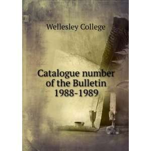   Catalogue number of the Bulletin. 1988 1989 Wellesley College Books