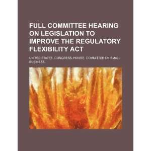 committee hearing on legislation to improve the Regulatory Flexibility 