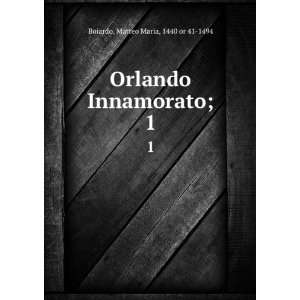  Orlando Innamorato;. 1 Matteo Maria, 1440 or 41 1494 