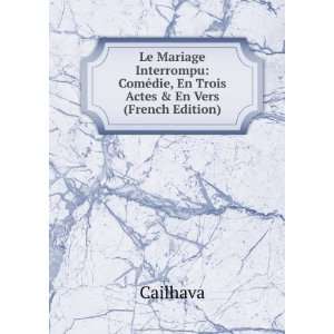 Le Mariage Interrompu ComÃ©die, En Trois Actes & En Vers (French 