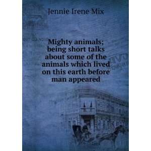   which lived on this earth before man appeared Jennie Irene Mix Books