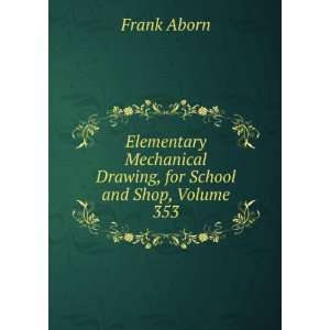 Elementary Mechanical Drawing, for School and Shop, Volume 353 Frank 