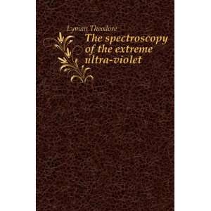    The spectroscopy of the extreme ultra violet Lyman Theodore Books