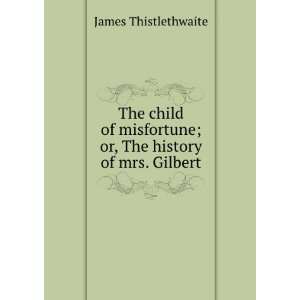  The child of misfortune; or, The history of mrs. Gilbert 