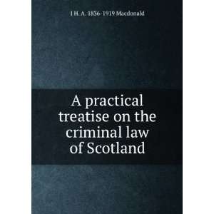  A practical treatise on the criminal law of Scotland J H 