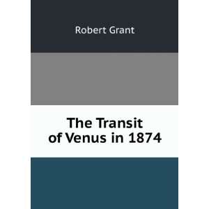  The Transit of Venus in 1874 Robert Grant Books