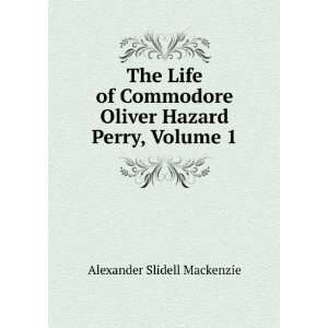  The Life of Commodore Oliver Hazard Perry, Volume 1 