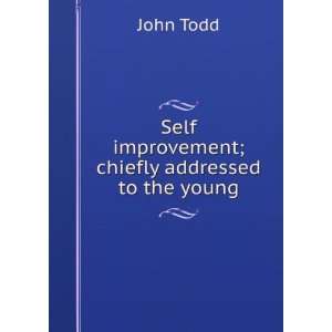    Self improvement; chiefly addressed to the young John Todd Books